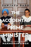 The Accidental Prime Minister : The Making and Unmaking of Manmohan Singh 